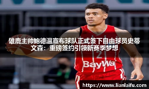 雄鹿主帅鲍德温宣布球队正式签下自由球员史蒂文森：重磅签约引领新赛季梦想